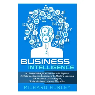 "Business Intelligence: An Essential Beginner's Guide to BI, Big Data, Artificial Intelligence, 