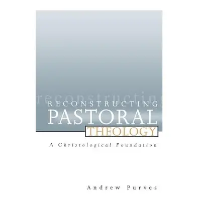 "Reconstructing Pastoral Theology: A Christological Foundation" - "" ("Purves Andrew")(Paperback