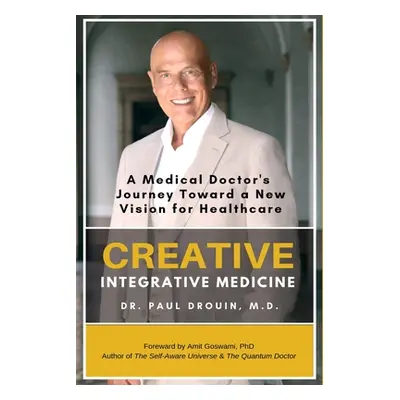 "Creative Integrative Medicine: A Medical Doctor's Journey Toward a New Vision of Healthcare" - 