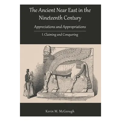 "The Ancient Near East in the Nineteenth Century: I. Claiming and Conquering" - "" ("McGeough Ke