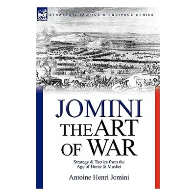 "The Art of War: Strategy & Tactics from the Age of Horse & Musket" - "" ("Jomini Antoine Henri"