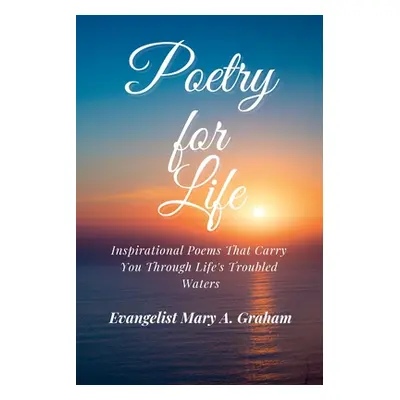 "Poetry for Life: Inspirational Poems That Carry You Through Life's Troubled Waters" - "" ("Grah