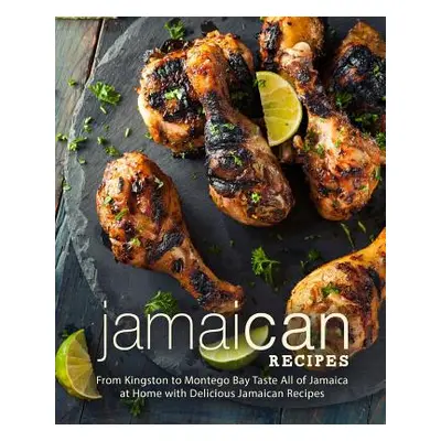 "Jamaican Recipes: From Kingston to Montego Bay Taste All of Jamaica at Home with Delicious Jama