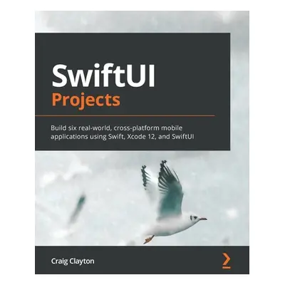 "SwiftUI Projects: Build six real-world, cross-platform mobile applications using Swift, Xcode 1