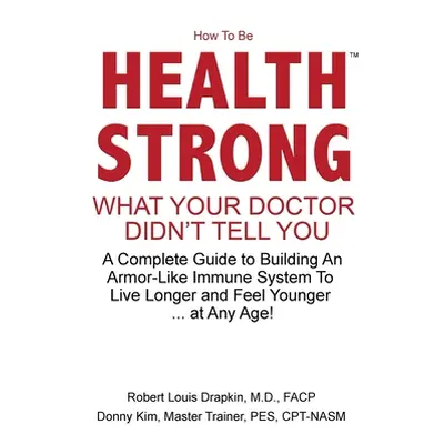 "How to be Health Strong: What Your Doctor Didn't Tell You-A Complete Guide to Building an Armor