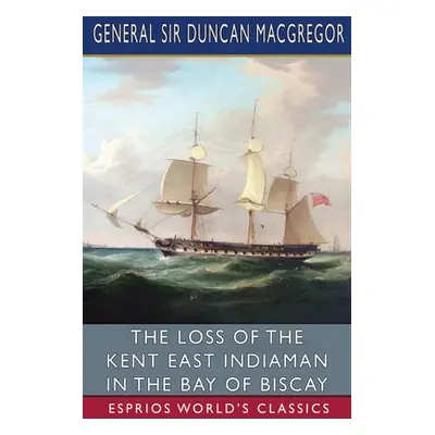 "The Loss of the Kent East Indiaman in the Bay of Biscay (Esprios Classics)" - "" ("MacGregor Ge