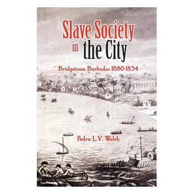 "Slave Society in the City: Bridgetown, Barbados 1680-1834" - "" ("Welch Pedro L. V.")(Paperback