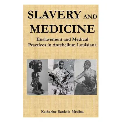 "Slavery and Medicine: Enslavement and Medical Practices in Antebellum Louisiana" - "" ("Bankole