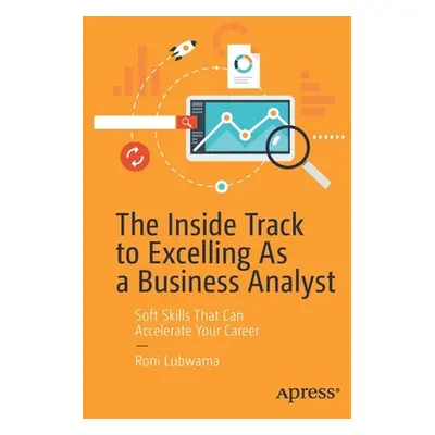 "The Inside Track to Excelling as a Business Analyst: Soft Skills That Can Accelerate Your Caree