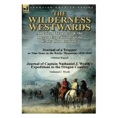 "The Wilderness Westwards: American Trappers & the Oregon Expeditions of the Early 19th Century-