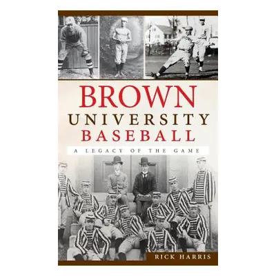 "Brown University Baseball: A Legacy of the Game" - "" ("Harris Rick")(Pevná vazba)