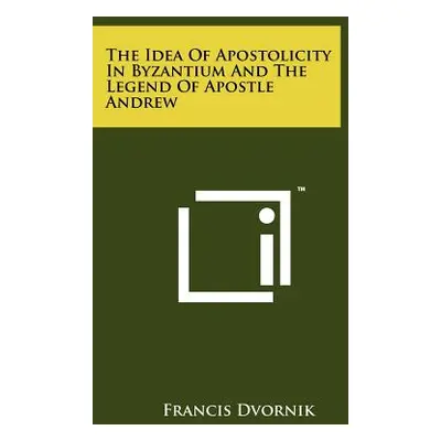 "The Idea Of Apostolicity In Byzantium And The Legend Of Apostle Andrew" - "" ("Dvornik Francis"