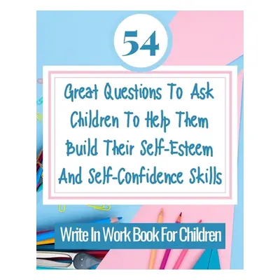 "54 Great Questions To Ask Children To Help Them Build Their Self-Esteem And Self-Confidence Ski