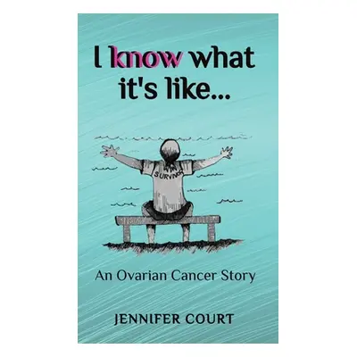 "I Know What it's Like: An ovarian cancer story" - "" ("Court Jennifer")(Pevná vazba)