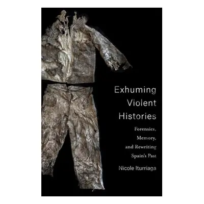 "Exhuming Violent Histories: Forensics, Memory, and Rewriting Spain's Past" - "" ("Iturriaga Nic