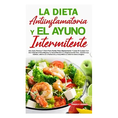 "La Dieta Antiinflamatoria Y El Ayuno Intermitente: Para Perder Peso Rpidamente Y Curar El Cuerp