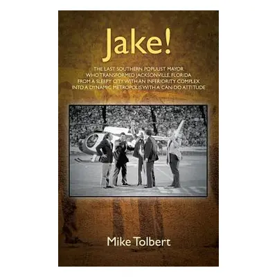 "Jake!: The Last Southern Populist Mayor Who Transformed Jacksonville, Florida from a Sleepy Cit