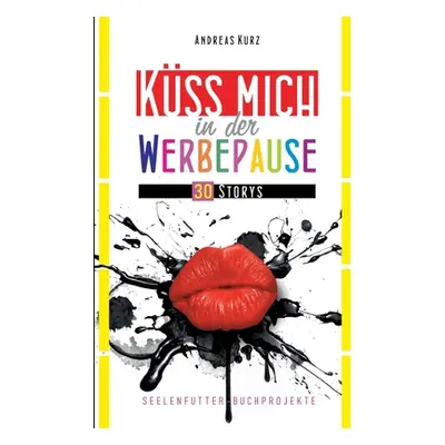 "Kss mich in der Werbepause: 30 Storys" - "" ("Kurz Andreas")(Paperback)