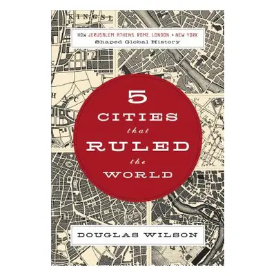 "5 Cities That Ruled the World: How Jerusalem, Athens, Rome, London & New York Shaped Global His