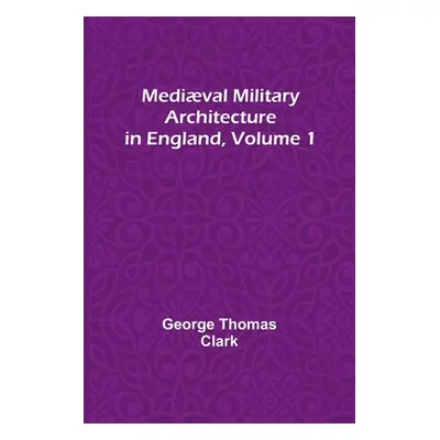 "Medival Military Architecture in England, Volume 1" - "" ("Thomas Clark George")(Paperback)