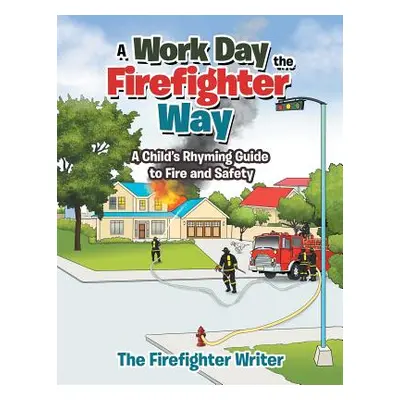 "A Work Day the Firefighter Way: A Child's Rhyming Guide to Fire and Safety" - "" ("The Firefigh