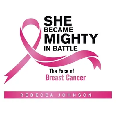 "She Became Mighty in Battle: The Face of Breast Cancer" - "" ("Johnson Rebecca")(Pevná vazba)