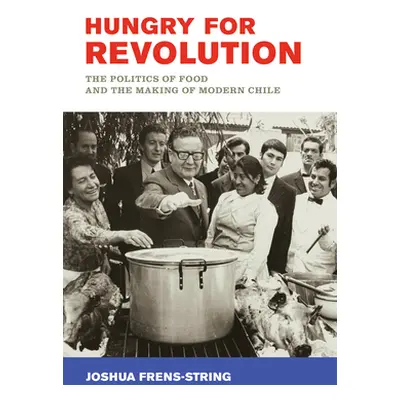 "Hungry for Revolution: The Politics of Food and the Making of Modern Chile" - "" ("Frens-String