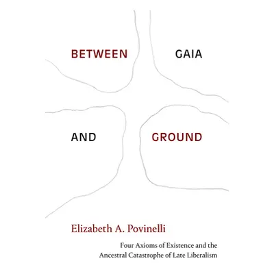 "Between Gaia and Ground: Four Axioms of Existence and the Ancestral Catastrophe of Late Liberal