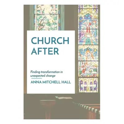 "Church After: Finding transformation in unexpected change" - "" ("Hall Anna Mitchell")(Paperbac