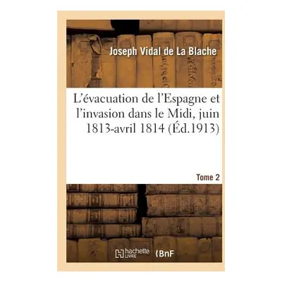 "L'vacuation de l'Espagne Et l'Invasion Dans Le MIDI, Juin 1813-Avril 1814 Tome 2" - "" ("Vidal 