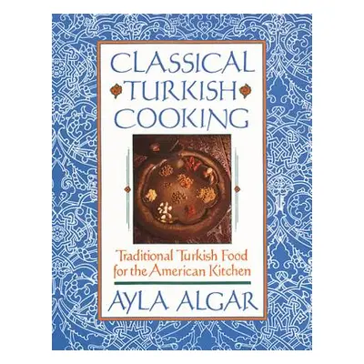 "Classical Turkish Cooking: Traditional Turkish Food for the American Kitchen" - "" ("Algar Ayla