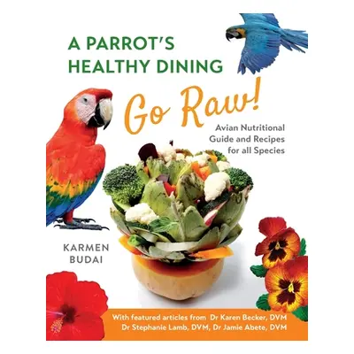 "A Parrot's Healthy Dining - Go Raw!: Avian Nutritional Guide and Recipes for All Species" - "" 