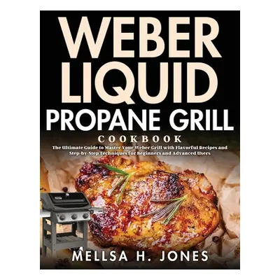 "Weber Liquid Propane Grill Cookbook: The Ultimate Guide to Master Your Weber Grill with Flavorf