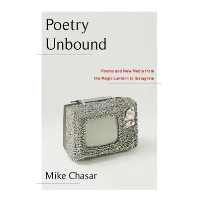 "Poetry Unbound: Poems and New Media from the Magic Lantern to Instagram" - "" ("Chasar Mike")(P