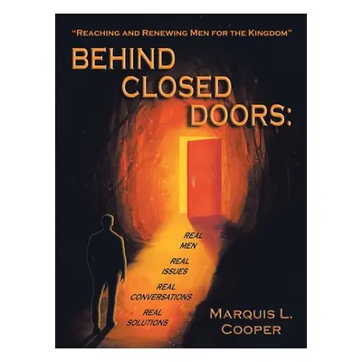 "Behind Closed Doors: Real Men. Real Issues. Real Conversations. Real Solutions.: Reaching & Ren