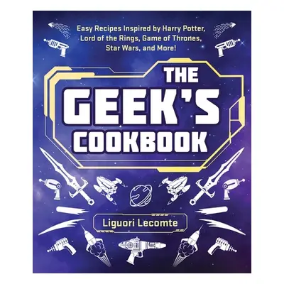 "The Geek's Cookbook: Easy Recipes Inspired by Harry Potter, Lord of the Rings, Game of Thrones,