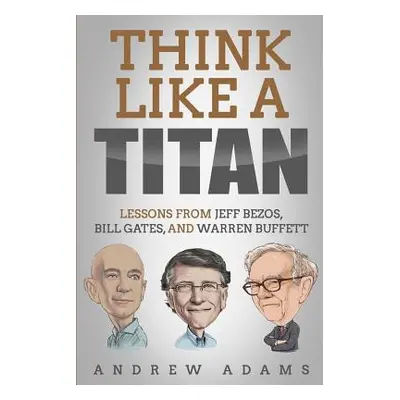 "Think Like a Titan: Lessons from Jeff Bezos, Bill Gates and Warren Buffett" - "" ("Adams Andrew