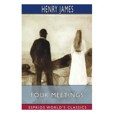 "Four Meetings (Esprios Classics)" - "" ("James Henry")(Paperback)