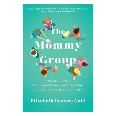 "The Mommy Group: Freaking Out, Finding Friends, and Surviving the Happiest Time of Our Lives" -