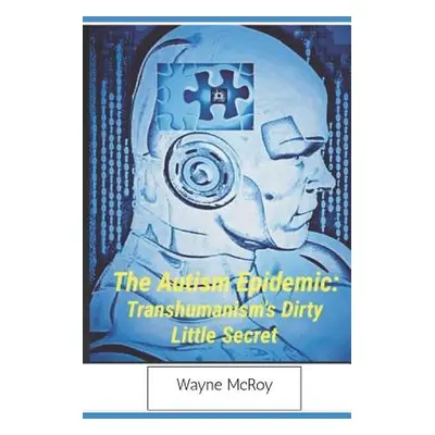 "The Autism Epidemic: Transhumanism's Dirty Little Secret" - "" ("McRoy Wayne")(Paperback)