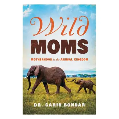 "Wild Moms: Motherhood in the Animal Kingdom" - "" ("Bondar Carin")(Paperback)