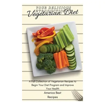 "Your Delicious Introduction to Vegetarian Diet: A Full Collection of Vegetarian Recipes to Begi