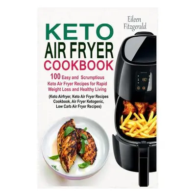 "Keto Air Fryer Cookbook: 100 Easy and Scrumptious Keto Air Fryer Recipes for Rapid Weight Loss 