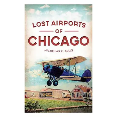 "Lost Airports of Chicago" - "" ("Selig Nicholas C.")(Pevná vazba)