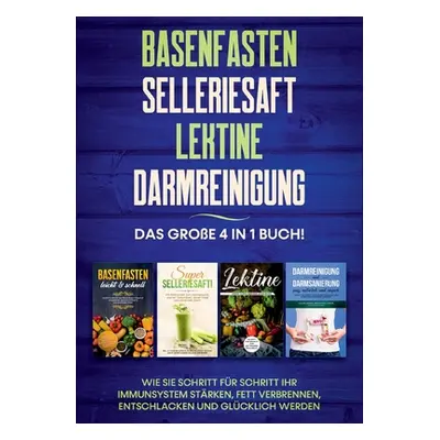 "Basenfasten - Selleriesaft - Lektine - Darmreinigung: Das groe 4 in 1 Buch! Wie Sie Schritt fr 