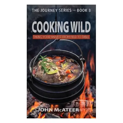 "Cooking Wild: Taking Your Harvest From Field to Table" - "" ("McAteer John")(Pevná vazba)