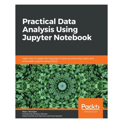 "Practical Data Analysis using Jupyter Notebook: Learn how to speak the language of data by extr