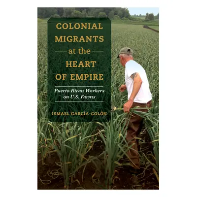 "Colonial Migrants at the Heart of Empire, 57: Puerto Rican Workers on U.S. Farms" - "" ("Garca-