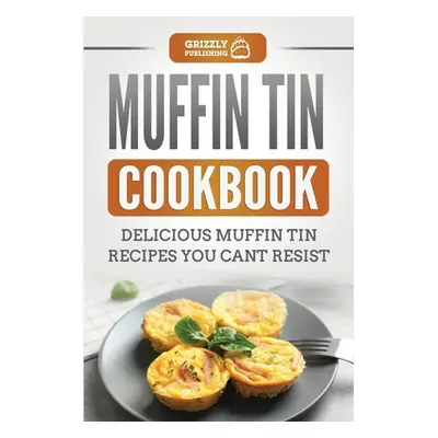 "Muffin Tin Cookbook: Delicious Muffin Tin Recipes You Can't Resist" - "" ("Publishing Grizzly")