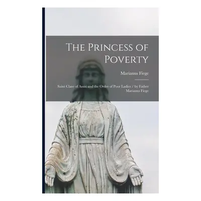 "The Princess of Poverty: Saint Clare of Assisi and the Order of Poor Ladies / by Father Marianu